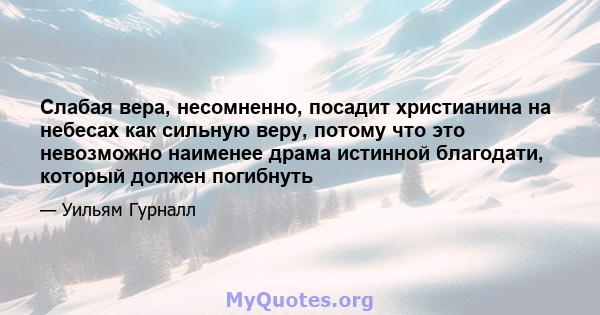 Слабая вера, несомненно, посадит христианина на небесах как сильную веру, потому что это невозможно наименее драма истинной благодати, который должен погибнуть