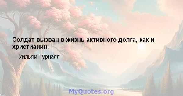 Солдат вызван в жизнь активного долга, как и христианин.