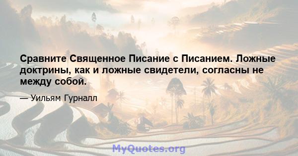 Сравните Священное Писание с Писанием. Ложные доктрины, как и ложные свидетели, согласны не между собой.