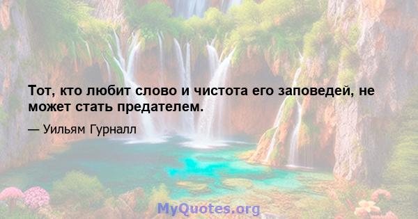 Тот, кто любит слово и чистота его заповедей, не может стать предателем.