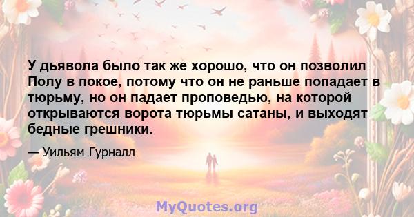 У дьявола было так же хорошо, что он позволил Полу в покое, потому что он не раньше попадает в тюрьму, но он падает проповедью, на которой открываются ворота тюрьмы сатаны, и выходят бедные грешники.