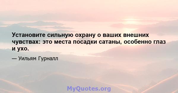 Установите сильную охрану о ваших внешних чувствах: это места посадки сатаны, особенно глаз и ухо.