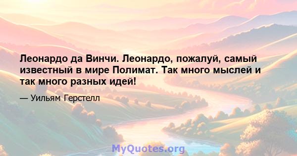 Леонардо да Винчи. Леонардо, пожалуй, самый известный в мире Полимат. Так много мыслей и так много разных идей!