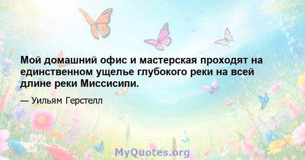 Мой домашний офис и мастерская проходят на единственном ущелье глубокого реки на всей длине реки Миссисипи.