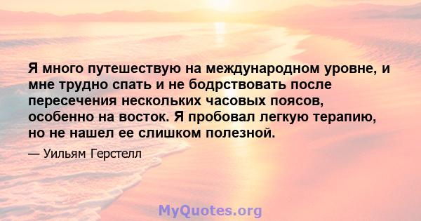 Я много путешествую на международном уровне, и мне трудно спать и не бодрствовать после пересечения нескольких часовых поясов, особенно на восток. Я пробовал легкую терапию, но не нашел ее слишком полезной.