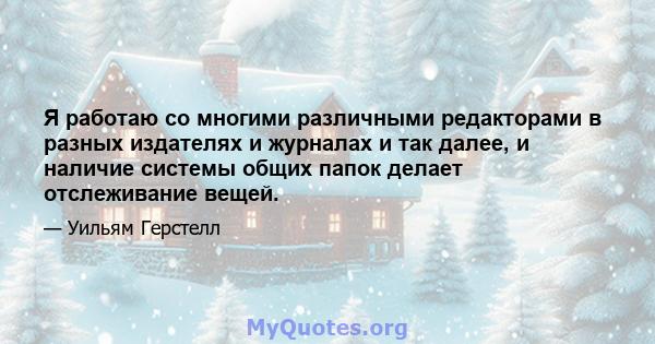 Я работаю со многими различными редакторами в разных издателях и журналах и так далее, и наличие системы общих папок делает отслеживание вещей.