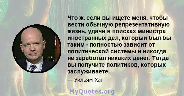 Что ж, если вы ищете меня, чтобы вести обычную репрезентативную жизнь, удачи в поисках министра иностранных дел, который был бы таким - полностью зависит от политической системы и никогда не заработал никаких денег.