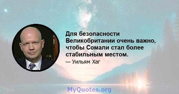 Для безопасности Великобритании очень важно, чтобы Сомали стал более стабильным местом.