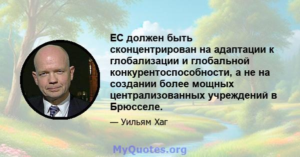 ЕС должен быть сконцентрирован на адаптации к глобализации и глобальной конкурентоспособности, а не на создании более мощных централизованных учреждений в Брюсселе.