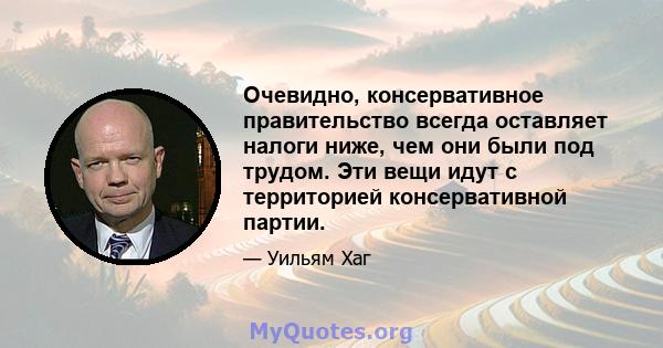 Очевидно, консервативное правительство всегда оставляет налоги ниже, чем они были под трудом. Эти вещи идут с территорией консервативной партии.