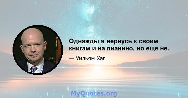 Однажды я вернусь к своим книгам и на пианино, но еще не.