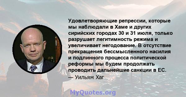 Удовлетворяющие репрессии, которые мы наблюдали в Хаме и других сирийских городах 30 и 31 июля, только разрушает легитимность режима и увеличивает негодование. В отсутствие прекращения бессмысленного насилия и