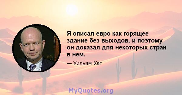 Я описал евро как горящее здание без выходов, и поэтому он доказал для некоторых стран в нем.