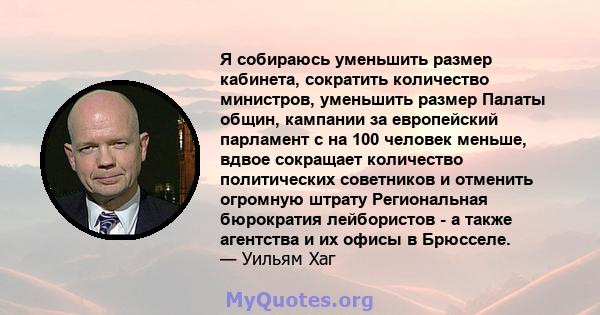 Я собираюсь уменьшить размер кабинета, сократить количество министров, уменьшить размер Палаты общин, кампании за европейский парламент с на 100 человек меньше, вдвое сокращает количество политических советников и