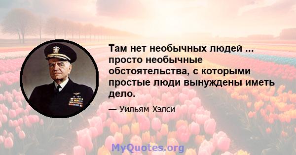 Там нет необычных людей ... просто необычные обстоятельства, с которыми простые люди вынуждены иметь дело.