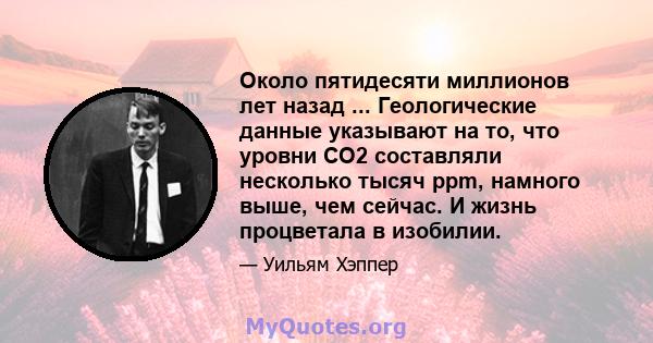 Около пятидесяти миллионов лет назад ... Геологические данные указывают на то, что уровни CO2 составляли несколько тысяч ppm, намного выше, чем сейчас. И жизнь процветала в изобилии.