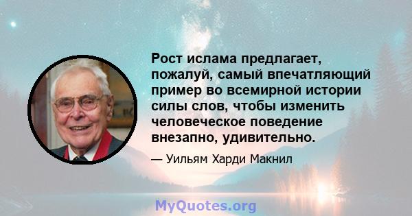 Рост ислама предлагает, пожалуй, самый впечатляющий пример во всемирной истории силы слов, чтобы изменить человеческое поведение внезапно, удивительно.