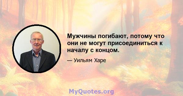 Мужчины погибают, потому что они не могут присоединиться к началу с концом.