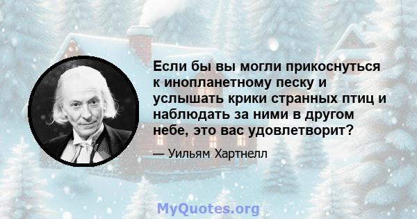 Если бы вы могли прикоснуться к инопланетному песку и услышать крики странных птиц и наблюдать за ними в другом небе, это вас удовлетворит?