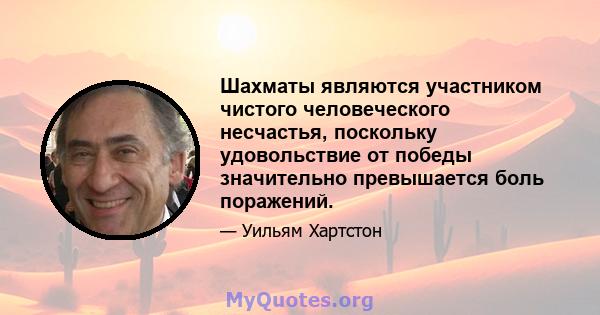 Шахматы являются участником чистого человеческого несчастья, поскольку удовольствие от победы значительно превышается боль поражений.