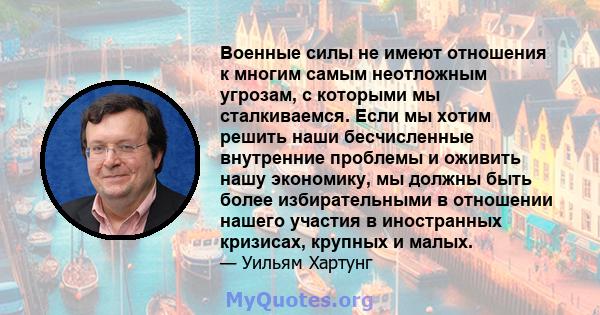 Военные силы не имеют отношения к многим самым неотложным угрозам, с которыми мы сталкиваемся. Если мы хотим решить наши бесчисленные внутренние проблемы и оживить нашу экономику, мы должны быть более избирательными в