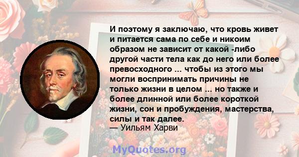 И поэтому я заключаю, что кровь живет и питается сама по себе и никоим образом не зависит от какой -либо другой части тела как до него или более превосходного ... чтобы из этого мы могли воспринимать причины не только