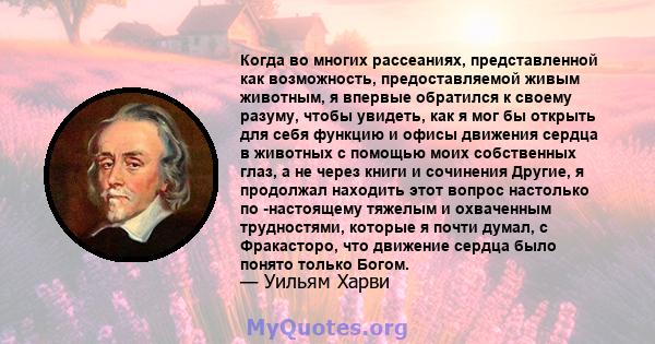 Когда во многих рассеаниях, представленной как возможность, предоставляемой живым животным, я впервые обратился к своему разуму, чтобы увидеть, как я мог бы открыть для себя функцию и офисы движения сердца в животных с