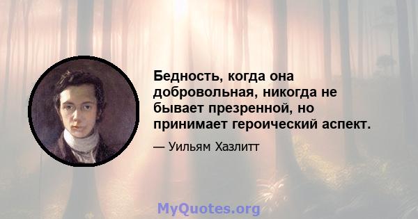 Бедность, когда она добровольная, никогда не бывает презренной, но принимает героический аспект.