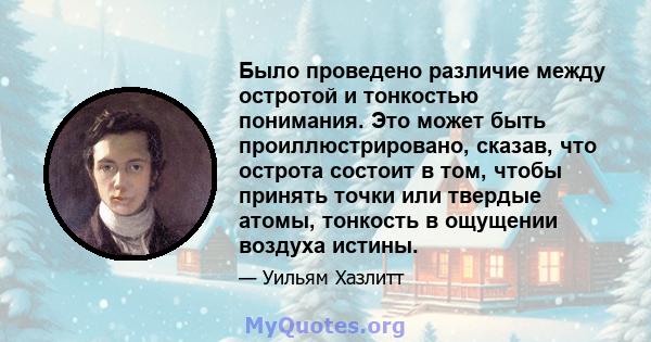 Было проведено различие между остротой и тонкостью понимания. Это может быть проиллюстрировано, сказав, что острота состоит в том, чтобы принять точки или твердые атомы, тонкость в ощущении воздуха истины.