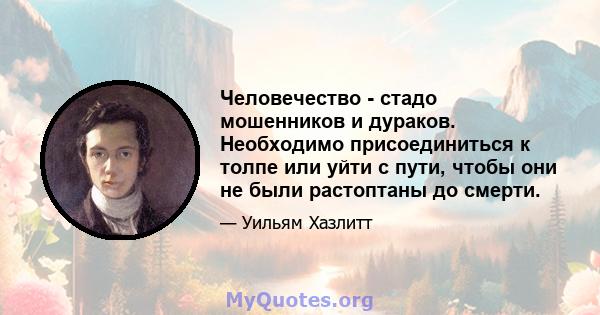 Человечество - стадо мошенников и дураков. Необходимо присоединиться к толпе или уйти с пути, чтобы они не были растоптаны до смерти.