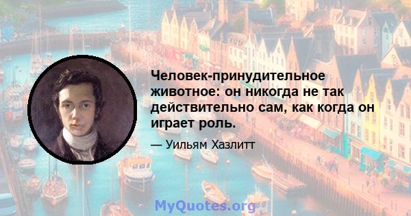 Человек-принудительное животное: он никогда не так действительно сам, как когда он играет роль.