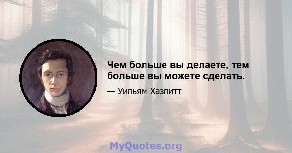 Чем больше вы делаете, тем больше вы можете сделать.