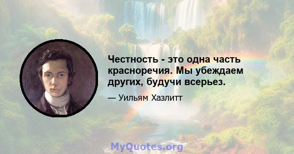 Честность - это одна часть красноречия. Мы убеждаем других, будучи всерьез.