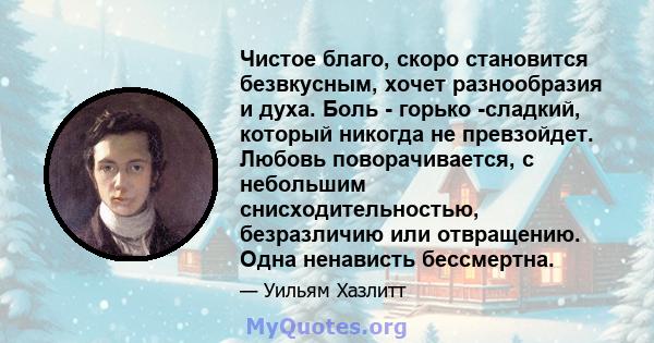 Чистое благо, скоро становится безвкусным, хочет разнообразия и духа. Боль - горько -сладкий, который никогда не превзойдет. Любовь поворачивается, с небольшим снисходительностью, безразличию или отвращению. Одна