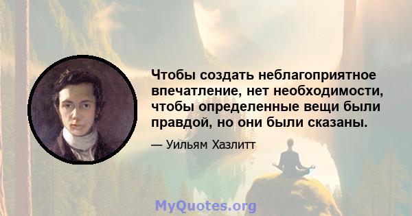 Чтобы создать неблагоприятное впечатление, нет необходимости, чтобы определенные вещи были правдой, но они были сказаны.