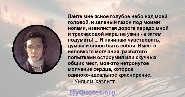 Дайте мне ясное голубое небо над моей головой, и зеленый газон под моими ногами, извилистая дорога передо мной и трехчасовой марш на ужин - а затем подумать! ... Я начинаю чувствовать, думаю и снова быть собой. Вместо