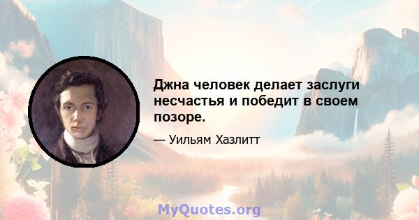 Джна человек делает заслуги несчастья и победит в своем позоре.