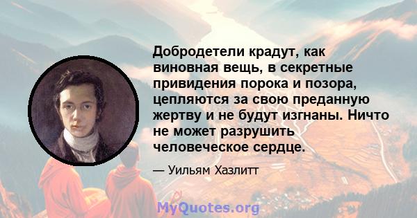 Добродетели крадут, как виновная вещь, в секретные привидения порока и позора, цепляются за свою преданную жертву и не будут изгнаны. Ничто не может разрушить человеческое сердце.