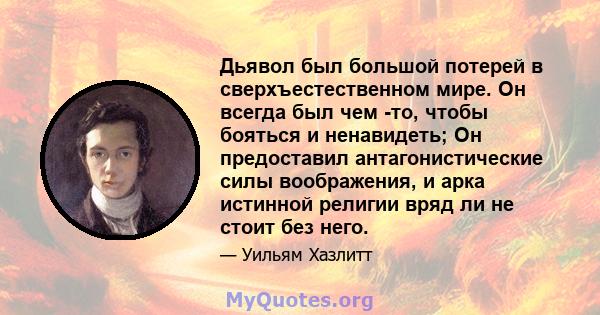 Дьявол был большой потерей в сверхъестественном мире. Он всегда был чем -то, чтобы бояться и ненавидеть; Он предоставил антагонистические силы воображения, и арка истинной религии вряд ли не стоит без него.