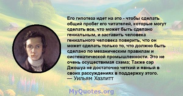 Его гипотеза идет на это - чтобы сделать общий пробег его читателей, которые могут сделать все, что может быть сделано гениальным, и заставить человека гениального человека поверить, что он может сделать только то, что