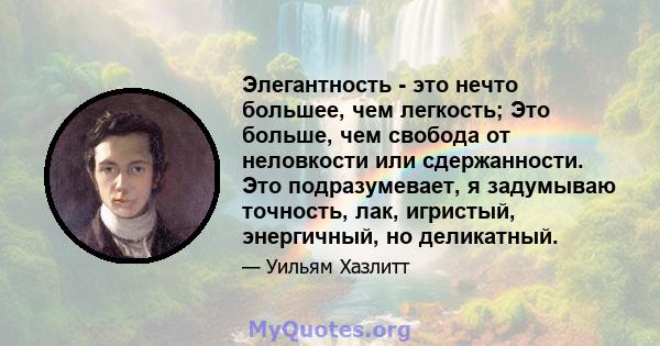 Элегантность - это нечто большее, чем легкость; Это больше, чем свобода от неловкости или сдержанности. Это подразумевает, я задумываю точность, лак, игристый, энергичный, но деликатный.