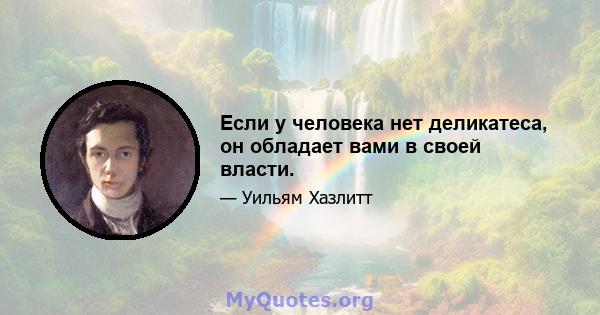 Если у человека нет деликатеса, он обладает вами в своей власти.