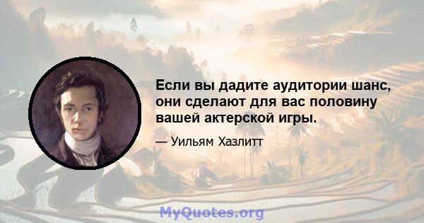 Если вы дадите аудитории шанс, они сделают для вас половину вашей актерской игры.