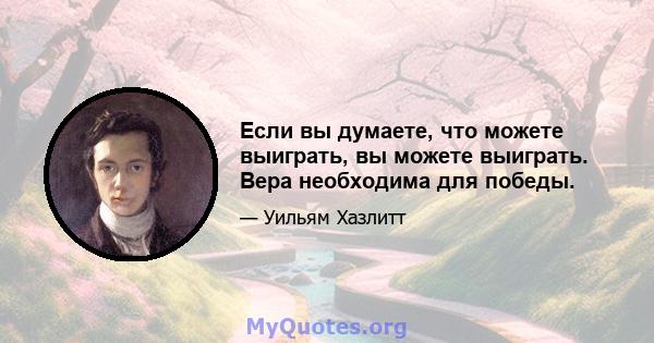 Если вы думаете, что можете выиграть, вы можете выиграть. Вера необходима для победы.