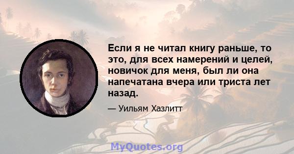 Если я не читал книгу раньше, то это, для всех намерений и целей, новичок для меня, был ли она напечатана вчера или триста лет назад.