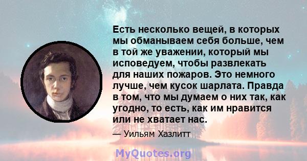 Есть несколько вещей, в которых мы обманываем себя больше, чем в той же уважении, который мы исповедуем, чтобы развлекать для наших пожаров. Это немного лучше, чем кусок шарлата. Правда в том, что мы думаем о них так,