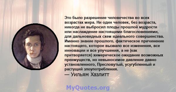 Это было разрешение человечества во всех возрастах мира. Ни один человек, без возраста, никогда не выбросил плоды прошлой мудрости или наслаждение настоящими благословениями, для дальновидных схем идеального