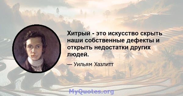 Хитрый - это искусство скрыть наши собственные дефекты и открыть недостатки других людей.