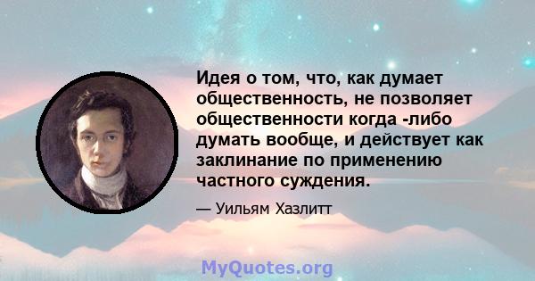 Идея о том, что, как думает общественность, не позволяет общественности когда -либо думать вообще, и действует как заклинание по применению частного суждения.