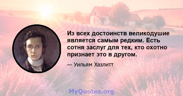 Из всех достоинств великодушие является самым редким. Есть сотня заслуг для тех, кто охотно признает это в другом.